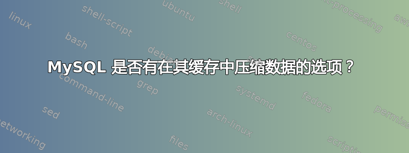 MySQL 是否有在其缓存中压缩数据的选项？