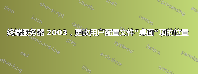 终端服务器 2003，更改用户配置文件“桌面”项的位置