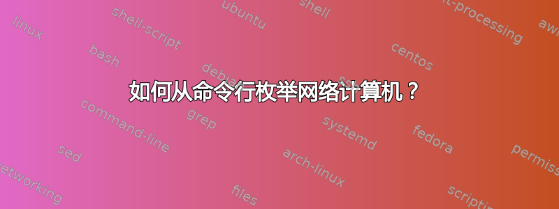 如何从命令行枚举网络计算机？