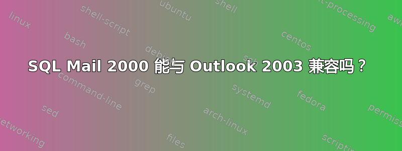 SQL Mail 2000 能与 Outlook 2003 兼容吗？