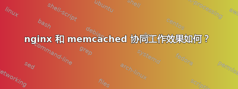 nginx 和 memcached 协同工作效果如何？