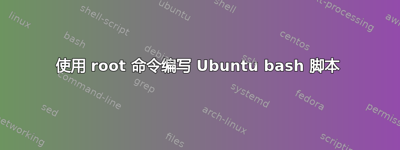 使用 root 命令编写 Ubuntu bash 脚本