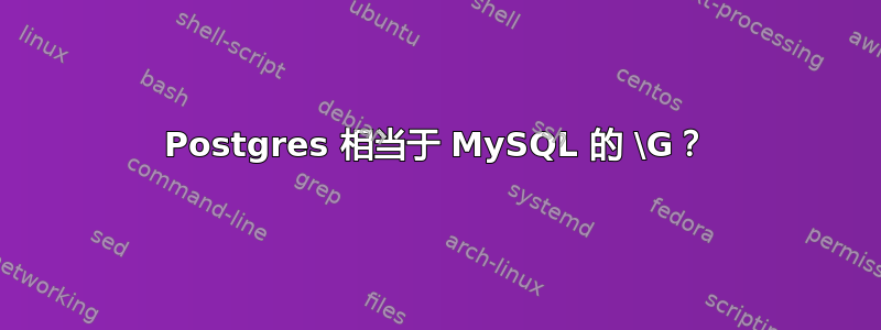 Postgres 相当于 MySQL 的 \G？