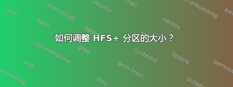 如何调整 HFS+ 分区的大小？