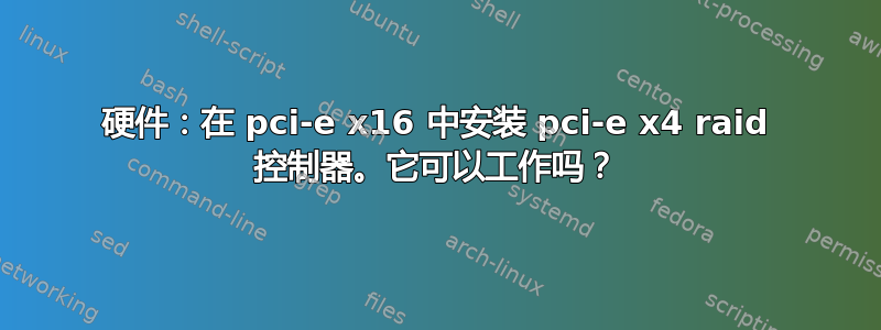 硬件：在 pci-e x16 中安装 pci-e x4 raid 控制器。它可以工作吗？