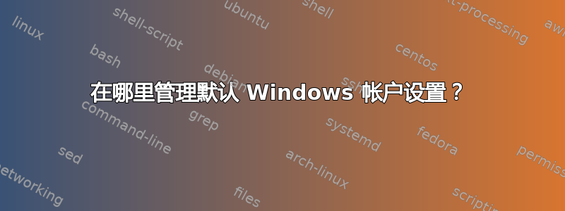 在哪里管理默认 Windows 帐户设置？