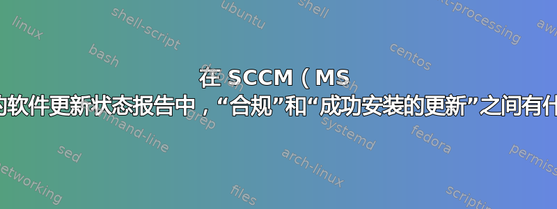 在 SCCM（MS 更新）中的软件更新状态报告中，“合规”和“成功安装的更新”之间有什么区别？