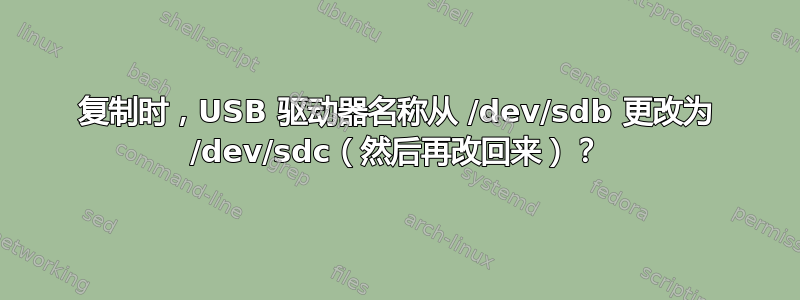 复制时，USB 驱动器名称从 /dev/sdb 更改为 /dev/sdc（然后再改回来）？