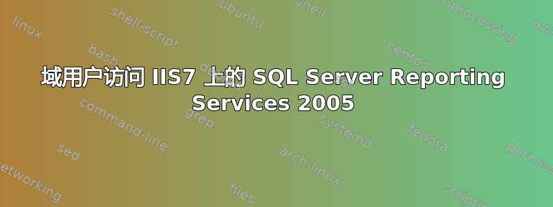 域用户访问 IIS7 上的 SQL Server Reporting Services 2005