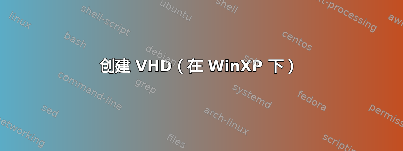 创建 VHD（在 WinXP 下）