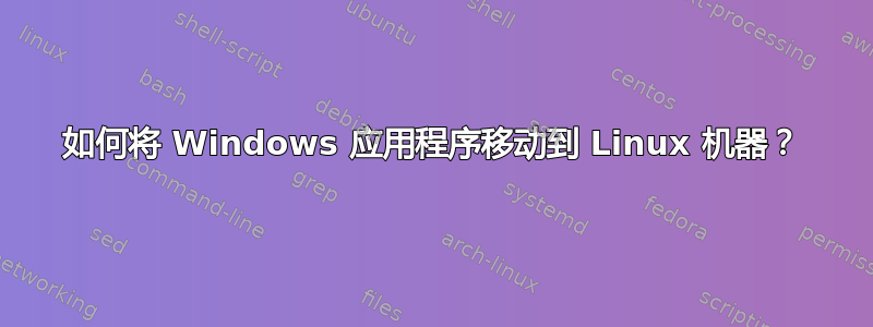 如何将 Windows 应用程序移动到 Linux 机器？