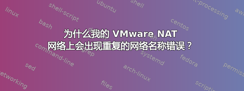 为什么我的 VMware NAT 网络上会出现重复的网络名称错误？