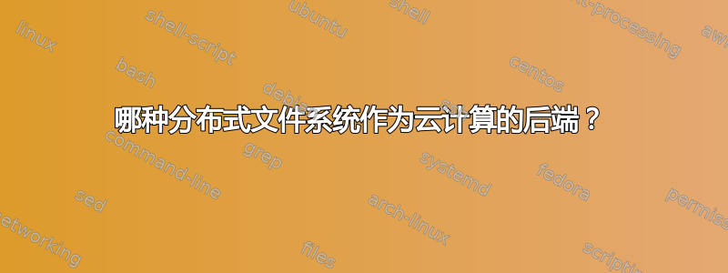 哪种分布式文件系统作为云计算的后端？