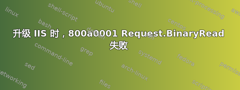 升级 IIS 时，800a0001 Request.BinaryRead 失败