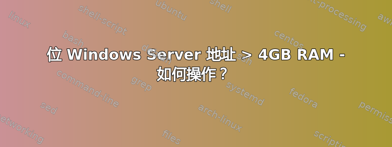 32 位 Windows Server 地址 > 4GB RAM - 如何操作？