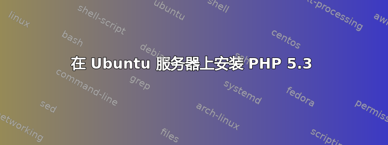 在 Ubuntu 服务器上安装 PHP 5.3