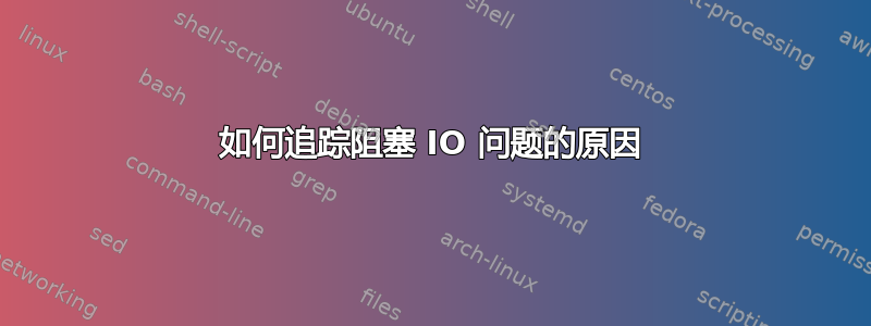 如何追踪阻塞 IO 问题的原因