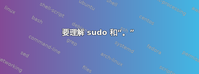 要理解 sudo 和“。”