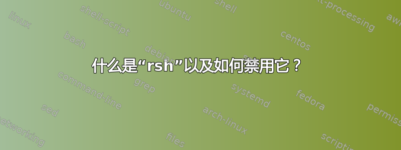 什么是“rsh”以及如何禁用它？