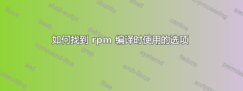 如何找到 rpm 编译时使用的选项