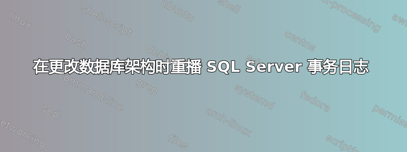 在更改数据库架构时重播 SQL Server 事务日志