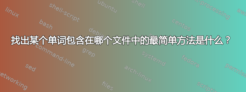 找出某个单词包含在哪个文件中的最简单方法是什么？