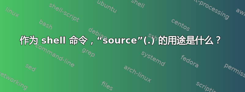 作为 shell 命令，“source”(.) 的用途是什么？