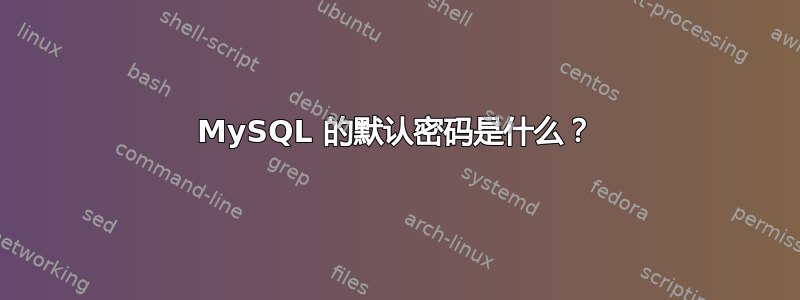 MySQL 的默认密码是什么？