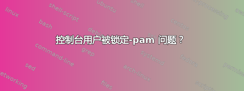 控制台用户被锁定-pam 问题？