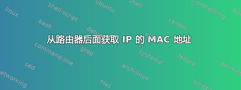 从路由器后面获取 IP 的 MAC 地址