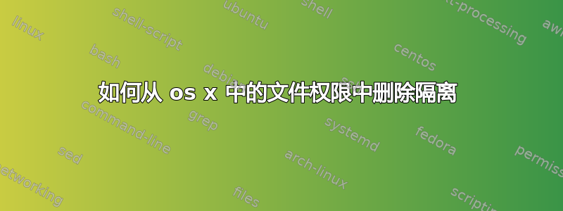 如何从 os x 中的文件权限中删除隔离