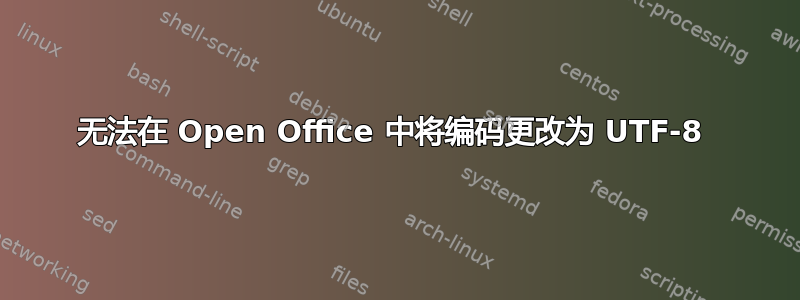 无法在 Open Office 中将编码更改为 UTF-8 