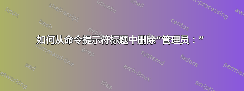 如何从命令提示符标题中删除“管理员：”