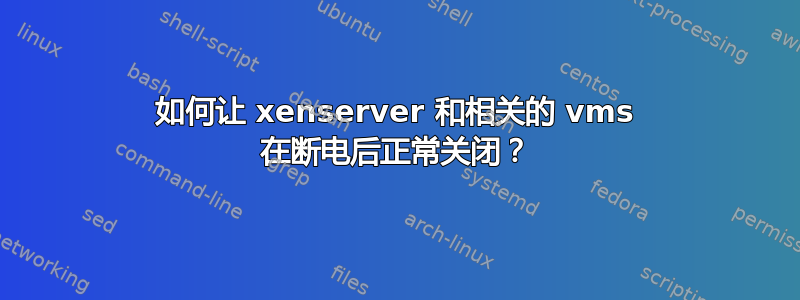 如何让 xenserver 和相关的 vms 在断电后正常关闭？