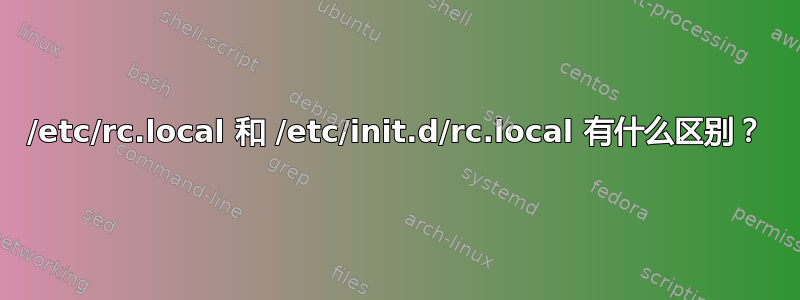 /etc/rc.local 和 /etc/init.d/rc.local 有什么区别？