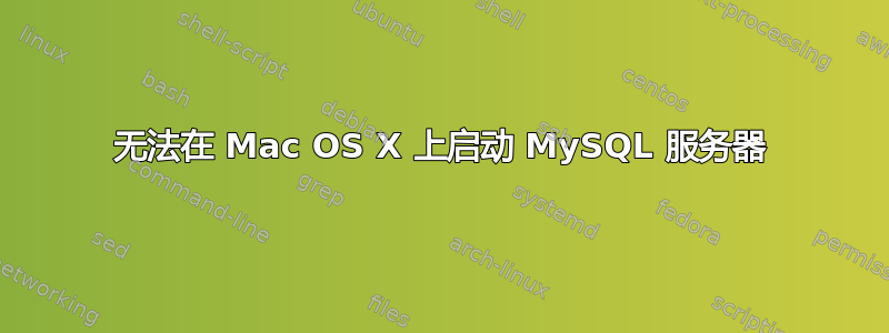 无法在 Mac OS X 上启动 MySQL 服务器