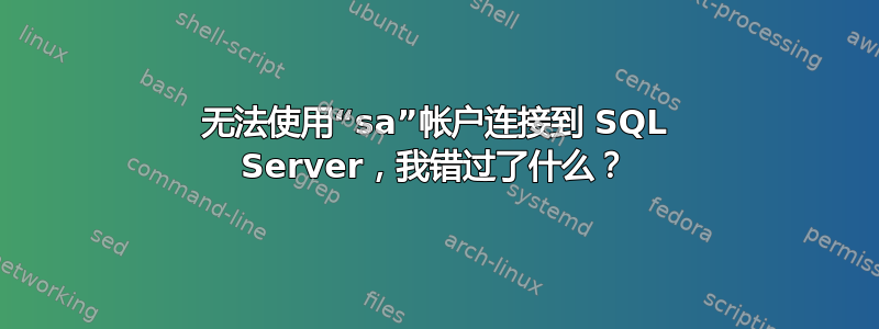 无法使用“sa”帐户连接到 SQL Server，我错过了什么？