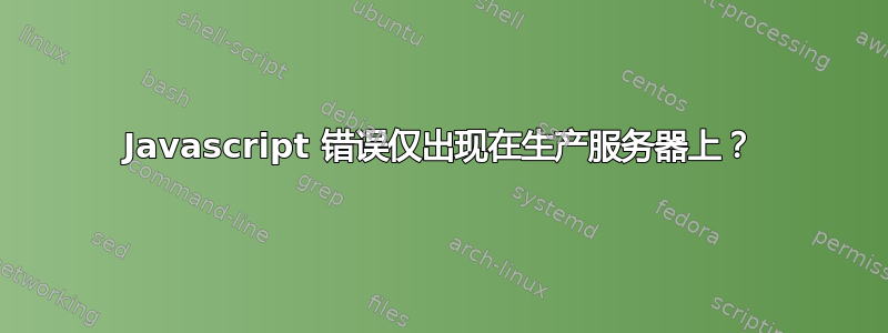 Javascript 错误仅出现在生产服务器上？