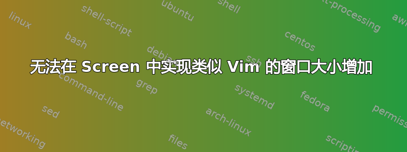 无法在 Screen 中实现类似 Vim 的窗口大小增加