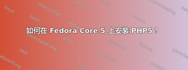 如何在 Fedora Core 5 上安装 PHP5？