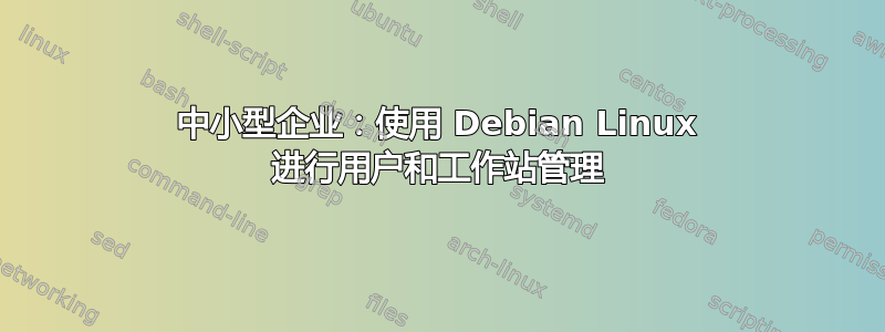 中小型企业：使用 Debian Linux 进行用户和工作站管理