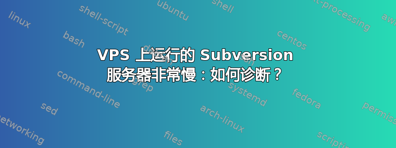 VPS 上运行的 Subversion 服务器非常慢：如何诊断？