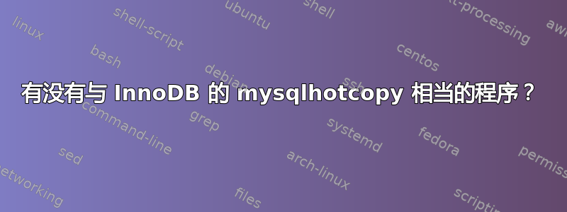 有没有与 InnoDB 的 mysqlhotcopy 相当的程序？