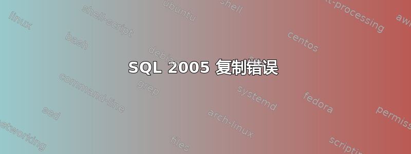 SQL 2005 复制错误