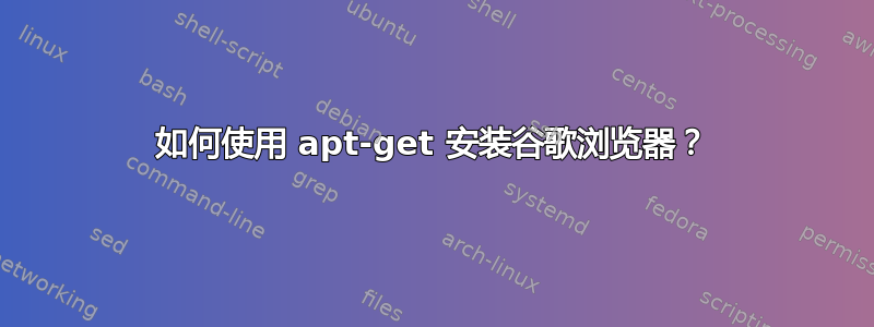 如何使用 apt-get 安装谷歌浏览器？