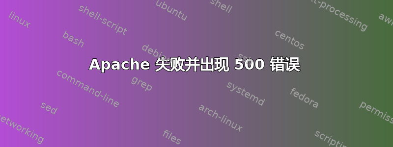 Apache 失败并出现 500 错误