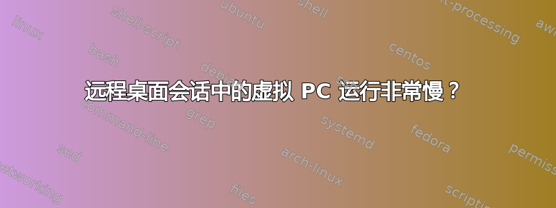 远程桌面会话中的虚拟 PC 运行非常慢？