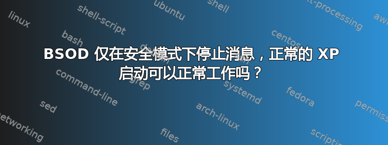 BSOD 仅在安全模式下停止消息，正常的 XP 启动可以正常工作吗？