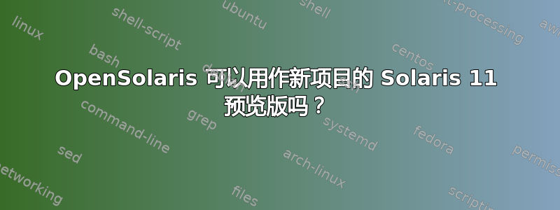 OpenSolaris 可以用作新项目的 Solaris 11 预览版吗？