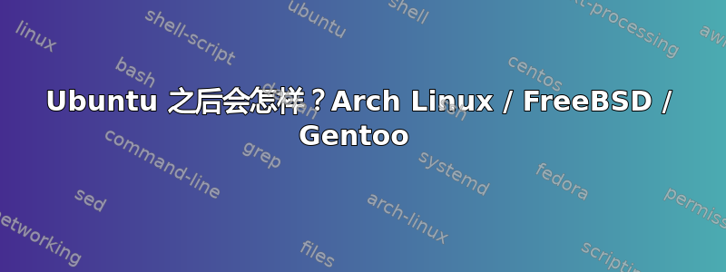 Ubuntu 之后会怎样？Arch Linux / FreeBSD / Gentoo 